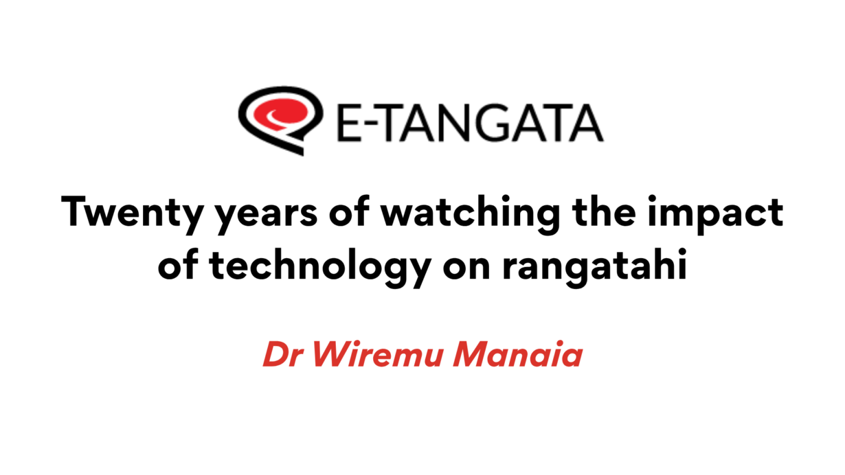 E-Tangata. Twenty years of watching the impact of technology on rangatahi. By Dr Wiremu Manaia.